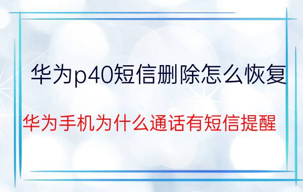 华为p40短信删除怎么恢复 华为手机为什么通话有短信提醒？